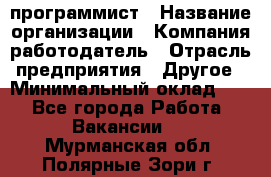 Web-программист › Название организации ­ Компания-работодатель › Отрасль предприятия ­ Другое › Минимальный оклад ­ 1 - Все города Работа » Вакансии   . Мурманская обл.,Полярные Зори г.